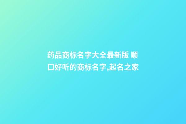 药品商标名字大全最新版 顺口好听的商标名字,起名之家-第1张-商标起名-玄机派